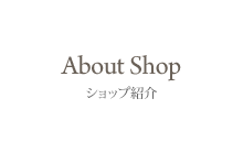About Shop ショップ紹介