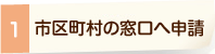 1. 市区町村の窓口へ申請