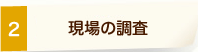 2. 現場の調査