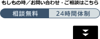 もしもの時 / お問い合わせ・ご相談はこちら 相談無料 24時間体制