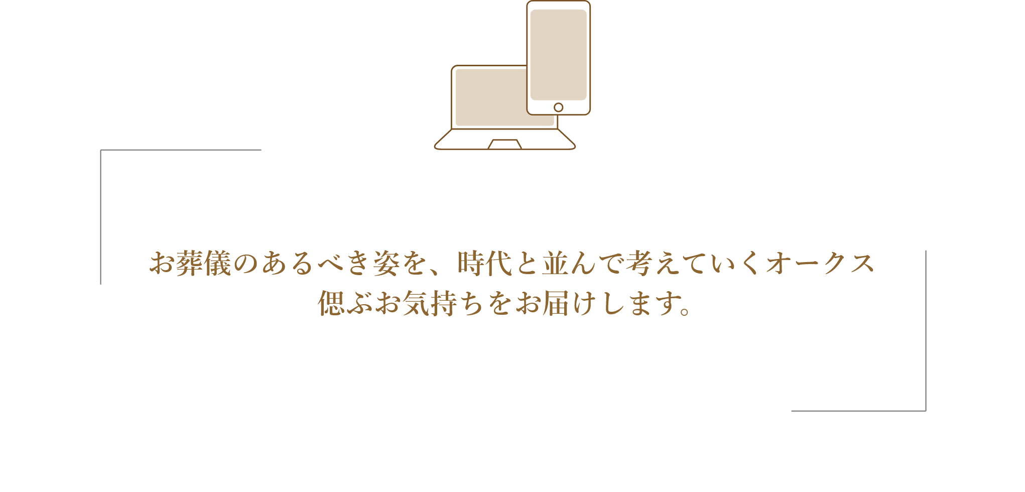 お葬儀のあるべき姿を、時代と並んで考えていくオークス。偲ぶお気持ちをお届けします。