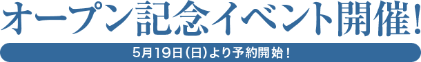 オープン記念イベント開催! 5月19日（日）より予約開始!