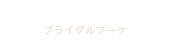 Bridal Bouquet ブライダルブーケ