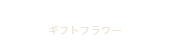 Flower Gifts ギフトフラワー